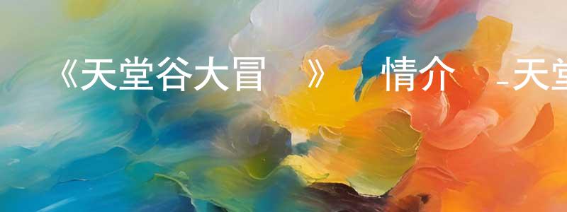 陳蘭娟發布《天堂谷大冒險》詳情介紹_天堂谷大冒險HD中字在線觀看_天堂谷大冒險迅雷下載_動漫劇場